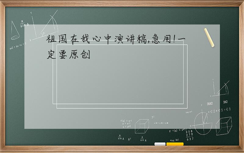 祖国在我心中演讲稿,急用!一定要原创