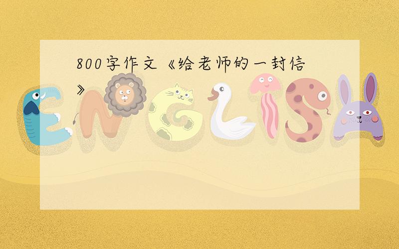 800字作文《给老师的一封信》