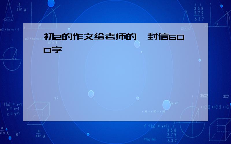 初2的作文给老师的一封信600字