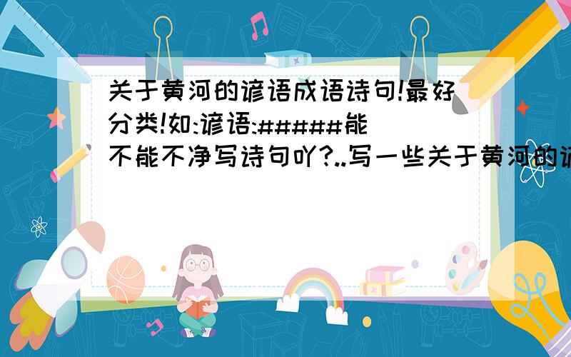 关于黄河的谚语成语诗句!最好分类!如:谚语:#####能不能不净写诗句吖?..写一些关于黄河的谚语,成语!行不?