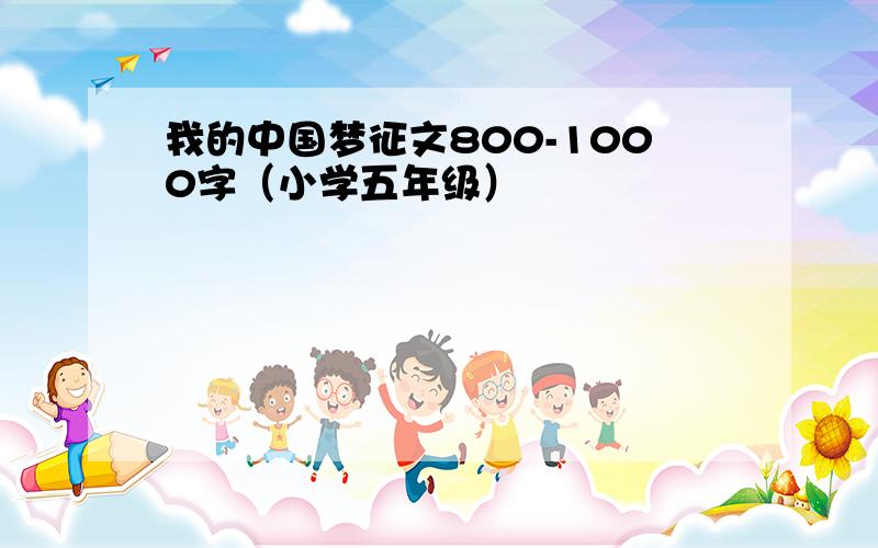 我的中国梦征文800-1000字（小学五年级）