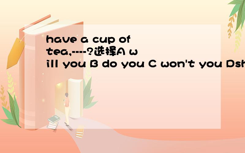 have a cup of tea,----?选择A will you B do you C won't you Dshall we