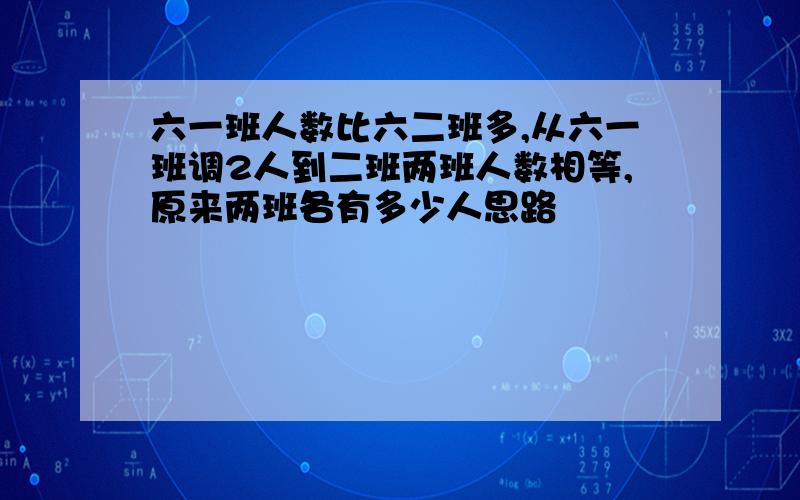 六一班人数比六二班多,从六一班调2人到二班两班人数相等,原来两班各有多少人思路