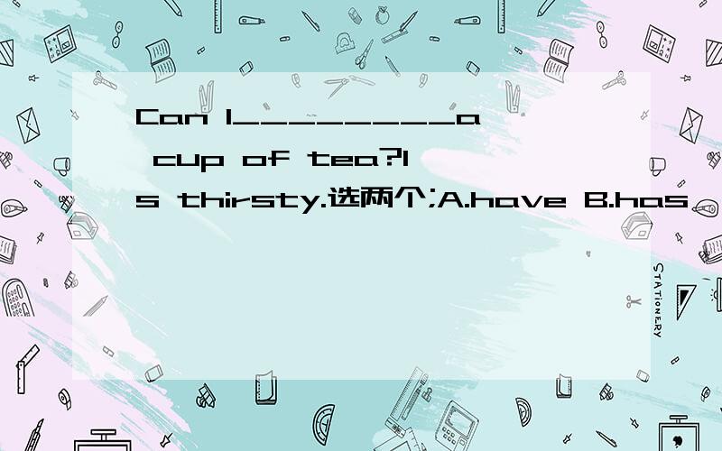 Can I________a cup of tea?I's thirsty.选两个;A.have B.has