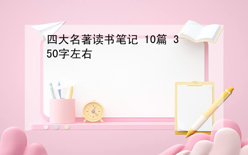 四大名著读书笔记 10篇 350字左右