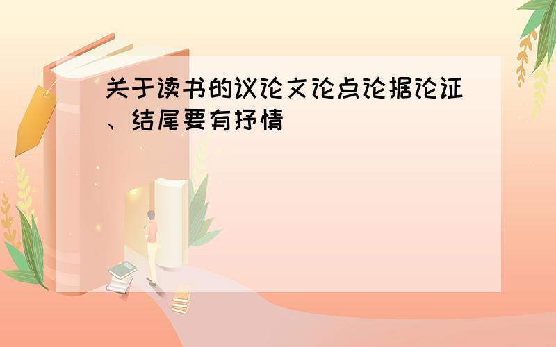 关于读书的议论文论点论据论证、结尾要有抒情