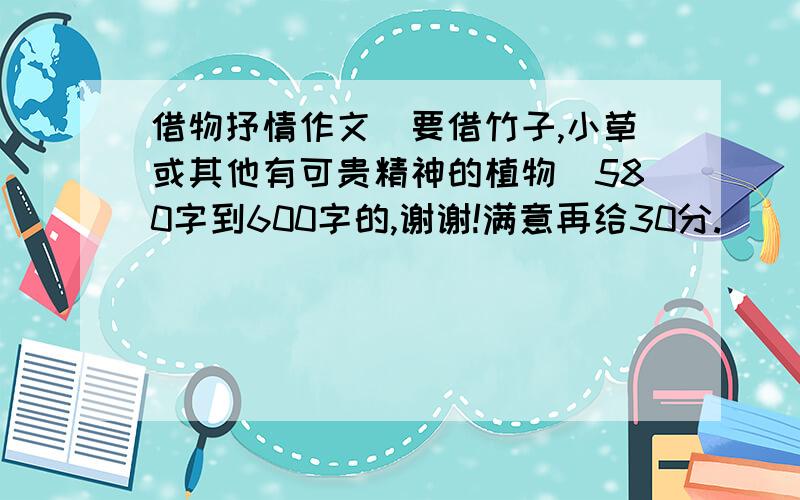 借物抒情作文（要借竹子,小草或其他有可贵精神的植物）580字到600字的,谢谢!满意再给30分.