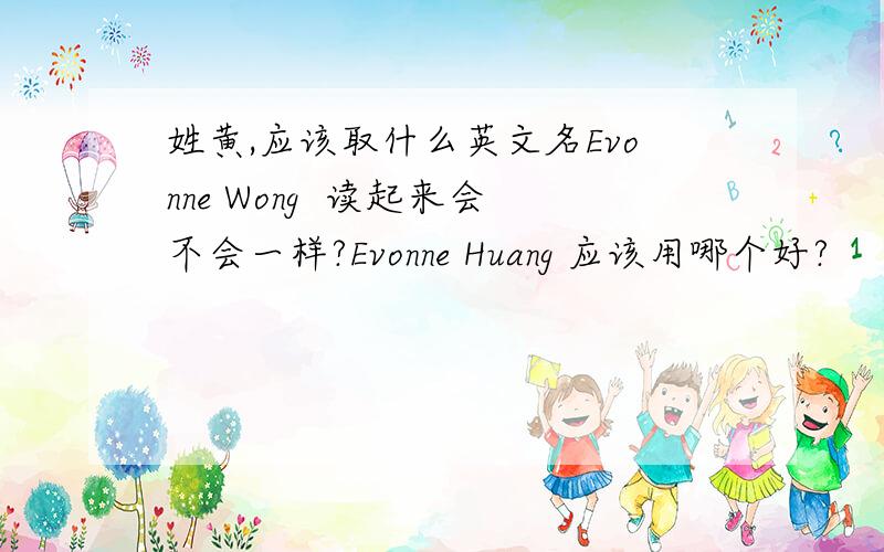 姓黄,应该取什么英文名Evonne Wong  读起来会不会一样?Evonne Huang 应该用哪个好?