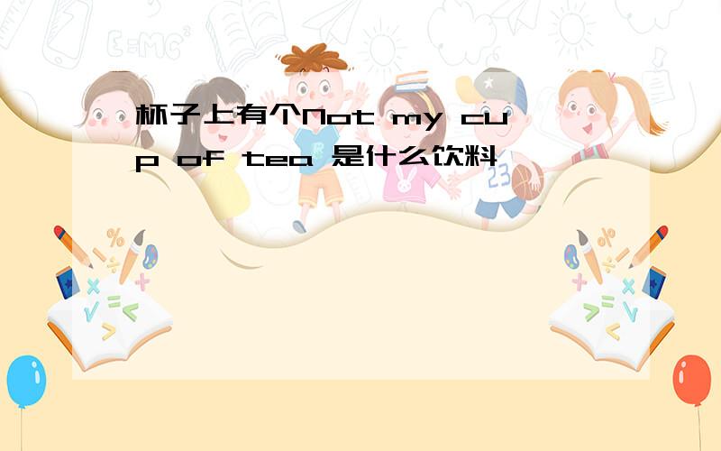 杯子上有个Not my cup of tea 是什么饮料