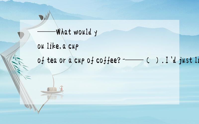 ——What would you like,a cup of tea or a cup of coffee?-——（）.I 'd just like a glass of water.A.Neither B.Either C.Both D.Any