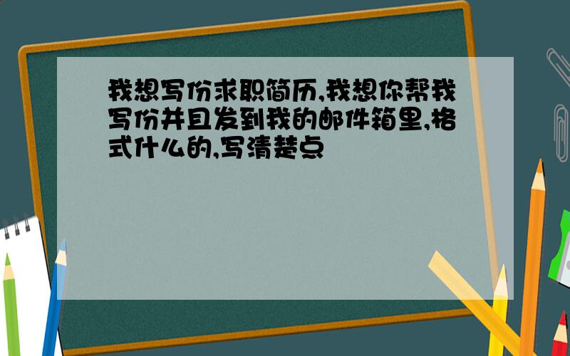 我想写份求职简历,我想你帮我写份并且发到我的邮件箱里,格式什么的,写清楚点