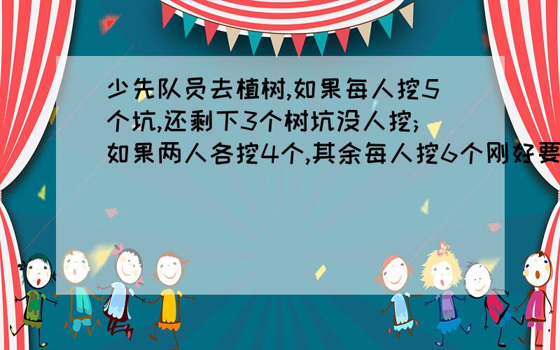 少先队员去植树,如果每人挖5个坑,还剩下3个树坑没人挖;如果两人各挖4个,其余每人挖6个刚好要挖多少个坑