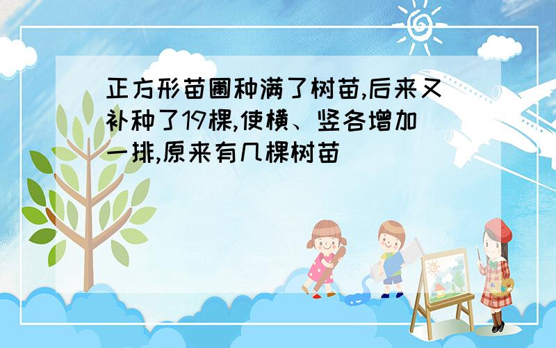 正方形苗圃种满了树苗,后来又补种了19棵,使横、竖各增加一排,原来有几棵树苗