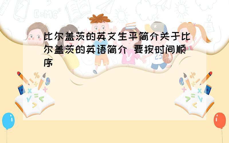 比尔盖茨的英文生平简介关于比尔盖茨的英语简介 要按时间顺序