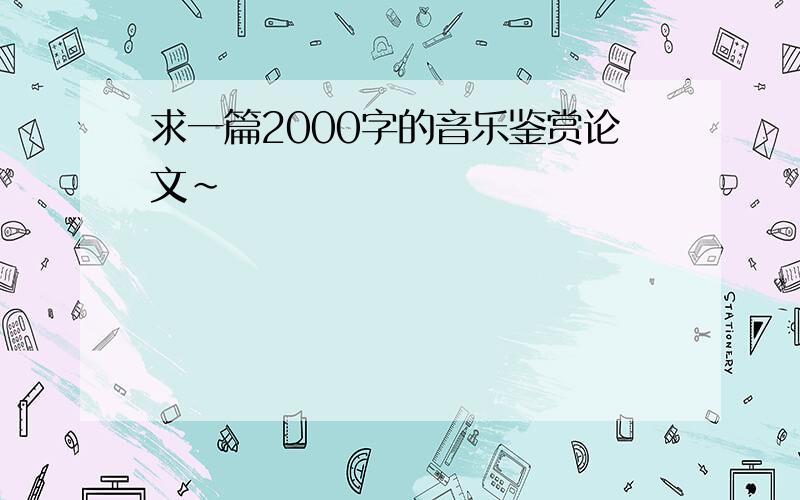 求一篇2000字的音乐鉴赏论文~