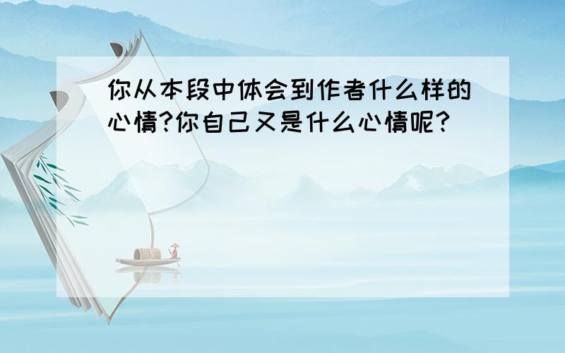 你从本段中体会到作者什么样的心情?你自己又是什么心情呢?