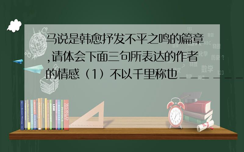 马说是韩愈抒发不平之鸣的篇章,请体会下面三句所表达的作者的情感（1）不以千里称也____________（2）安求其能千里也__________（3）其真不知马也____________