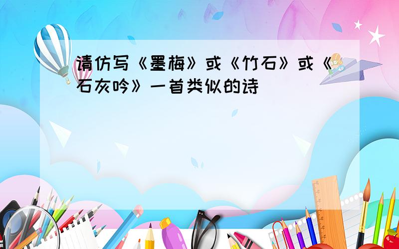 请仿写《墨梅》或《竹石》或《石灰吟》一首类似的诗