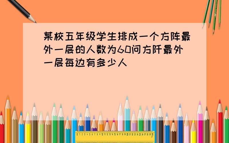 某校五年级学生排成一个方阵最外一层的人数为60问方阡最外一层每边有多少人