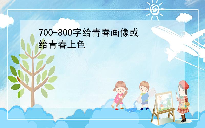 700-800字给青春画像或给青春上色