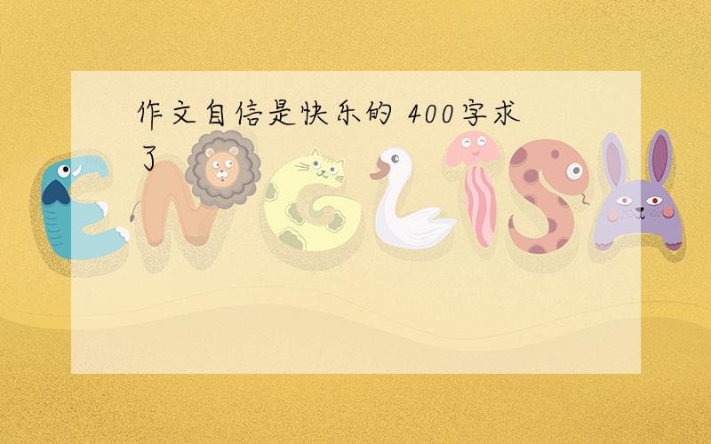 作文自信是快乐的 400字求了