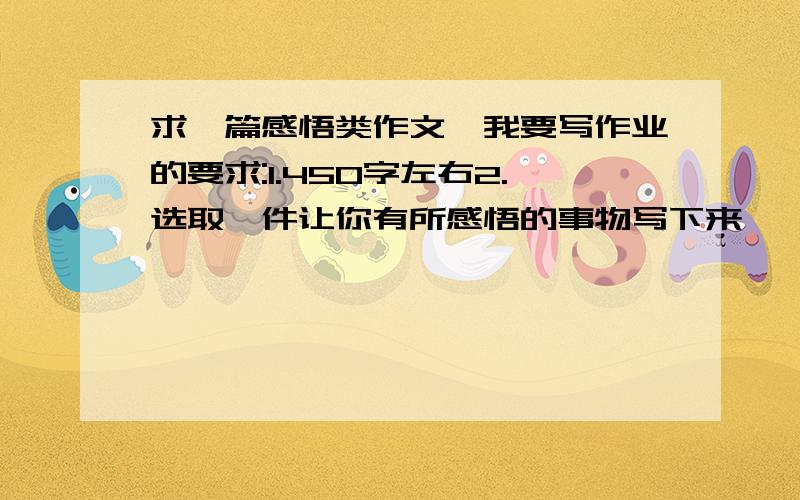 求一篇感悟类作文,我要写作业的要求:1.450字左右2.选取一件让你有所感悟的事物写下来