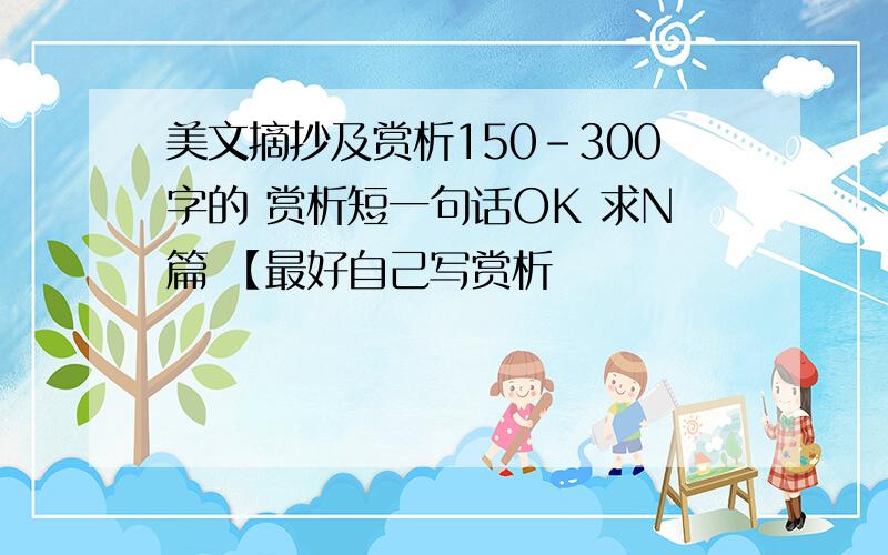 美文摘抄及赏析150-300字的 赏析短一句话OK 求N篇 【最好自己写赏析