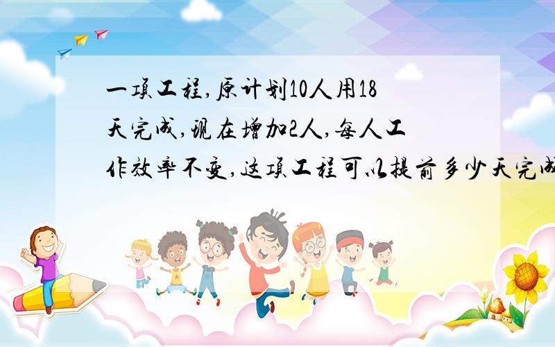 一项工程,原计划10人用18天完成,现在增加2人,每人工作效率不变,这项工程可以提前多少天完成?