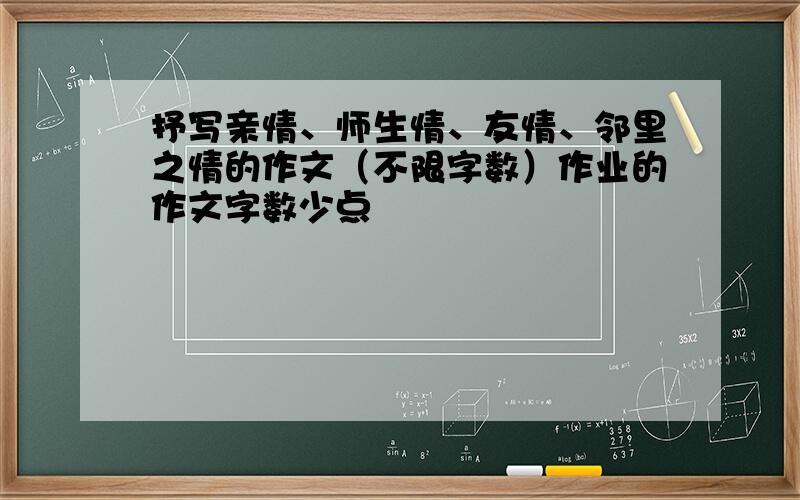 抒写亲情、师生情、友情、邻里之情的作文（不限字数）作业的作文字数少点