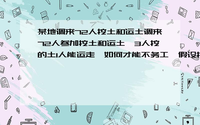 某地调来72人挖土和运土调来72人参加挖土和运土,3人挖的土1人能运走,如何才能不务工,假设挖土X人,其他运,方程为用二元一次方程组解