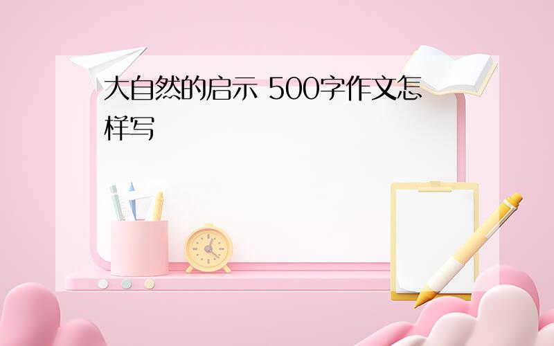 大自然的启示 500字作文怎样写