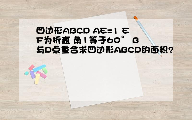 四边形ABCD AE=1 EF为折痕 角1等于60° B与D点重合求四边形ABCD的面积?