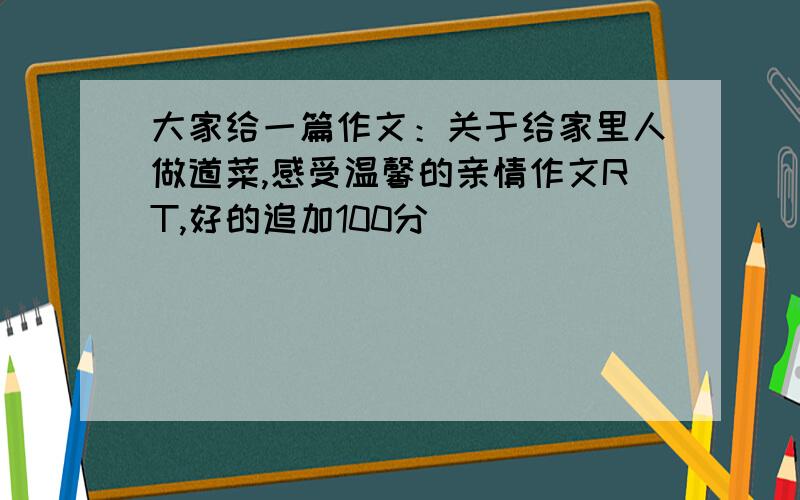 大家给一篇作文：关于给家里人做道菜,感受温馨的亲情作文RT,好的追加100分