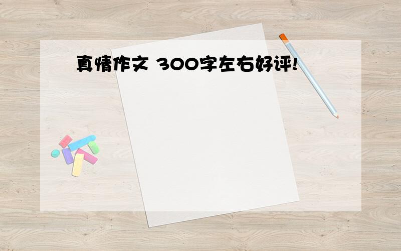 真情作文 300字左右好评!