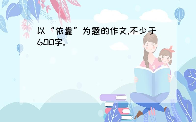 以“依靠”为题的作文,不少于600字.