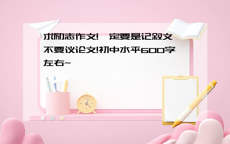 求励志作文!一定要是记叙文、不要议论文!初中水平600字左右~