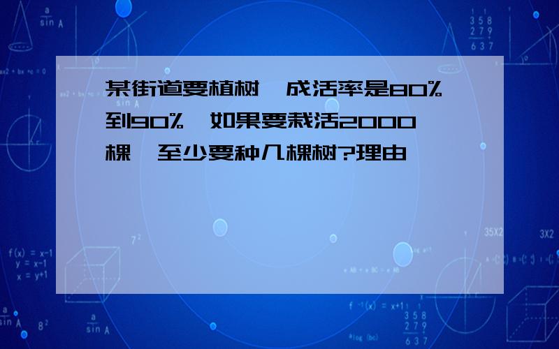 某街道要植树,成活率是80%到90%,如果要栽活2000棵,至少要种几棵树?理由