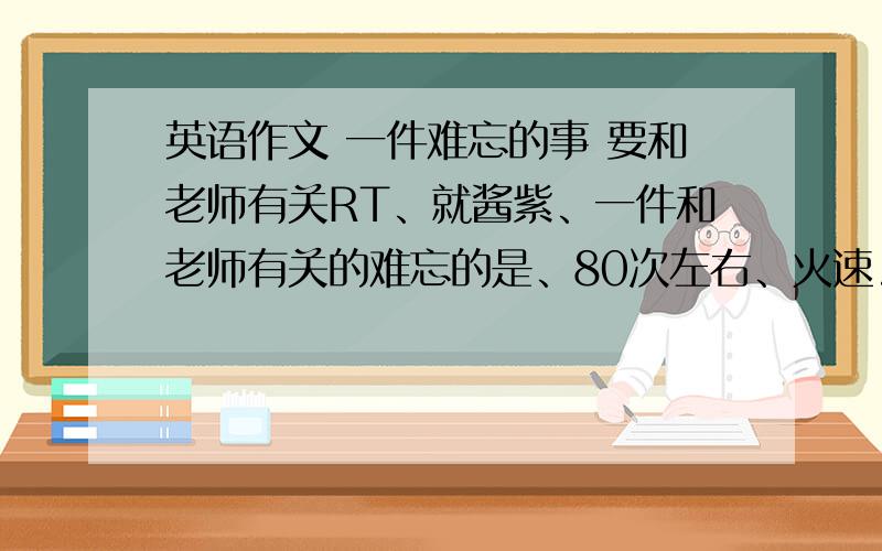 英语作文 一件难忘的事 要和老师有关RT、就酱紫、一件和老师有关的难忘的是、80次左右、火速.