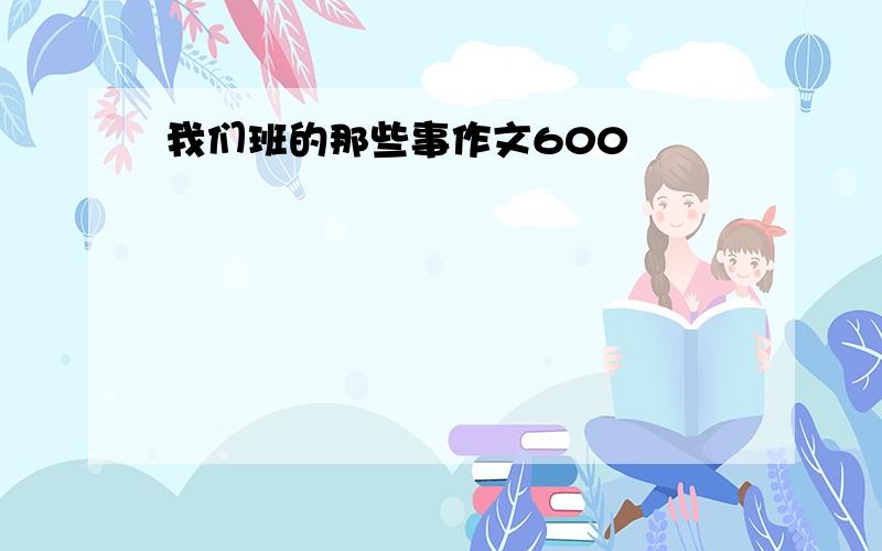 我们班的那些事作文600