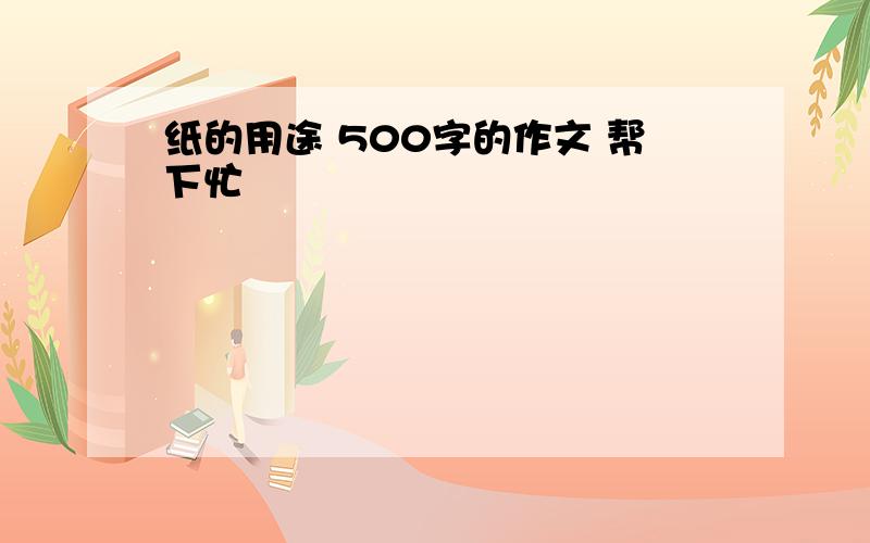 纸的用途 500字的作文 帮下忙