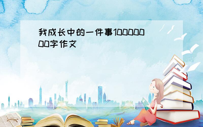 我成长中的一件事10000000字作文