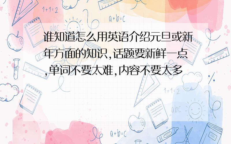 谁知道怎么用英语介绍元旦或新年方面的知识,话题要新鲜一点,单词不要太难,内容不要太多