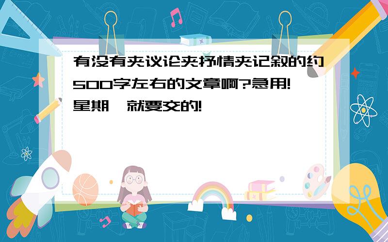 有没有夹议论夹抒情夹记叙的约500字左右的文章啊?急用!星期一就要交的!