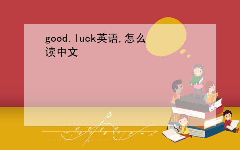 good.luck英语,怎么读中文