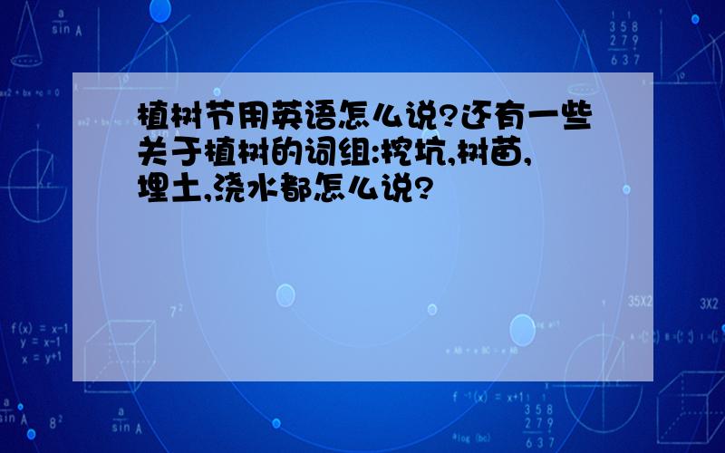 植树节用英语怎么说?还有一些关于植树的词组:挖坑,树苗,埋土,浇水都怎么说?