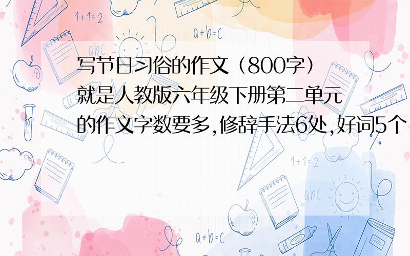 写节日习俗的作文（800字）就是人教版六年级下册第二单元的作文字数要多,修辞手法6处,好词5个