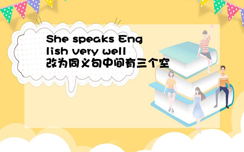 She speaks English very well改为同义句中间有三个空