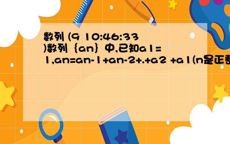 数列 (9 10:46:33)数列｛an｝中,已知a1=1,an=an-1+an-2+.+a2 +a1(n是正整数,n≥2）,这个数列的通项公式是--------------