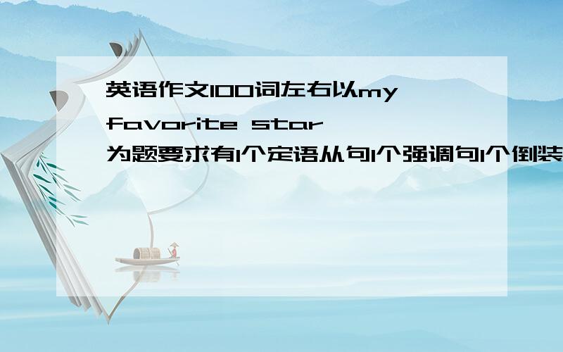 英语作文100词左右以my favorite star 为题要求有1个定语从句1个强调句1个倒装句