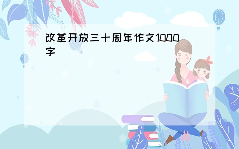 改革开放三十周年作文1000字